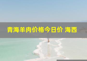 青海羊肉价格今日价 海西